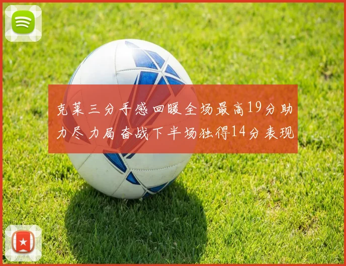 克莱三分手感回暖全场最高19分助力尽力局奋战下半场独得14分表现抢眼