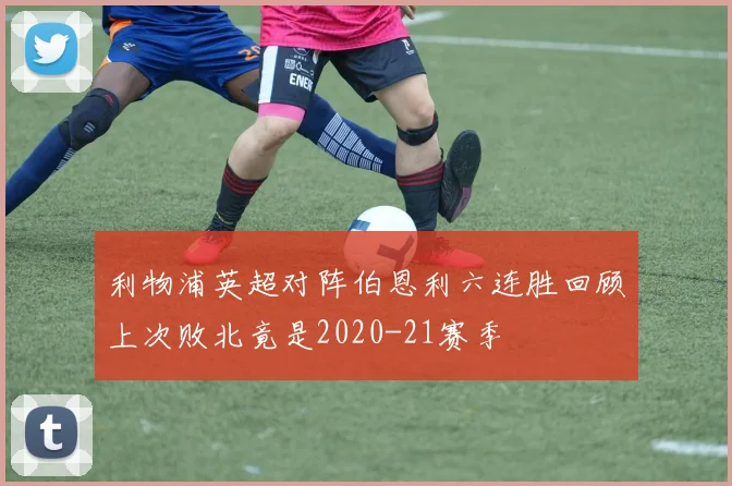 利物浦英超对阵伯恩利六连胜回顾上次败北竟是2020-21赛季