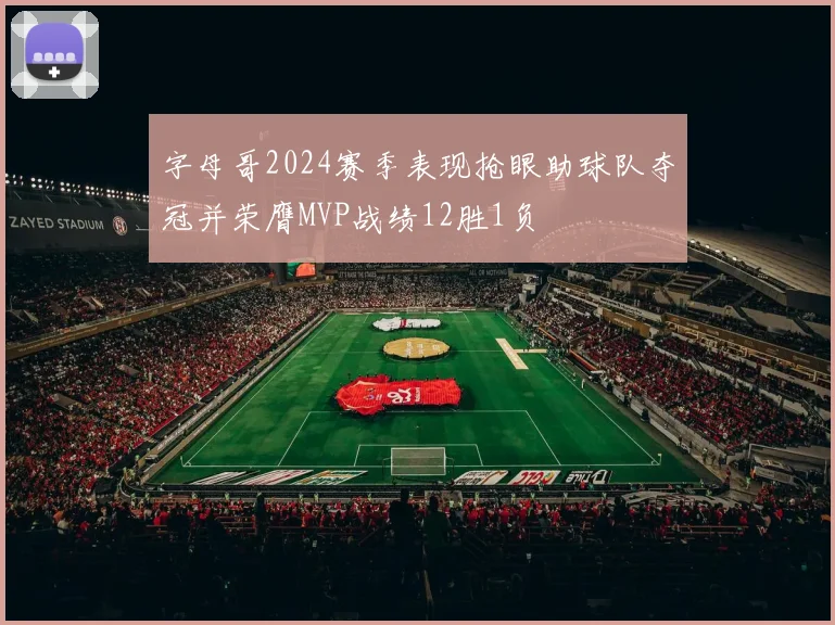 字母哥2024赛季表现抢眼助球队夺冠并荣膺MVP战绩12胜1负