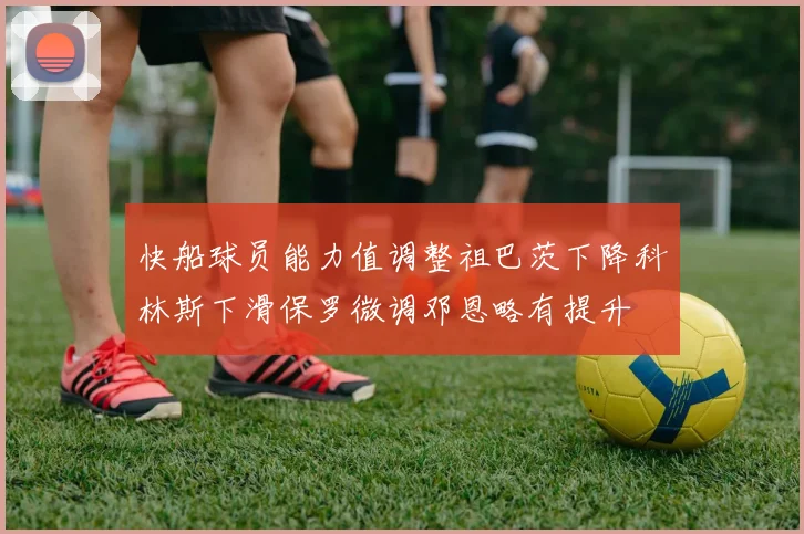 快船球员能力值调整祖巴茨下降科林斯下滑保罗微调邓恩略有提升