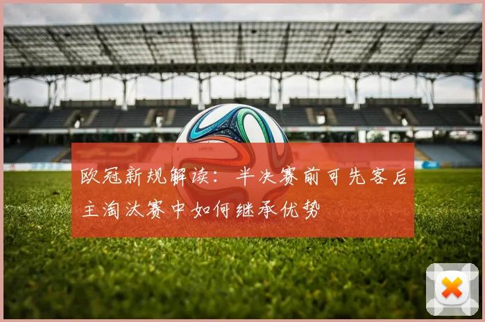 欧冠新规解读：半决赛前可先客后主淘汰赛中如何继承优势