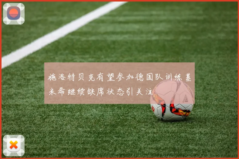 施洛特贝克有望参加德国队训练基米希继续缺席状态引关注