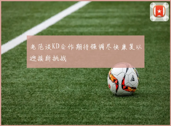 老范谈KD合作期待强调尽快康复以迎接新挑战
