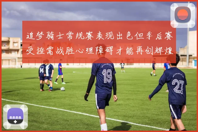 追梦骑士常规赛表现出色但季后赛受挫需战胜心理障碍才能再创辉煌
