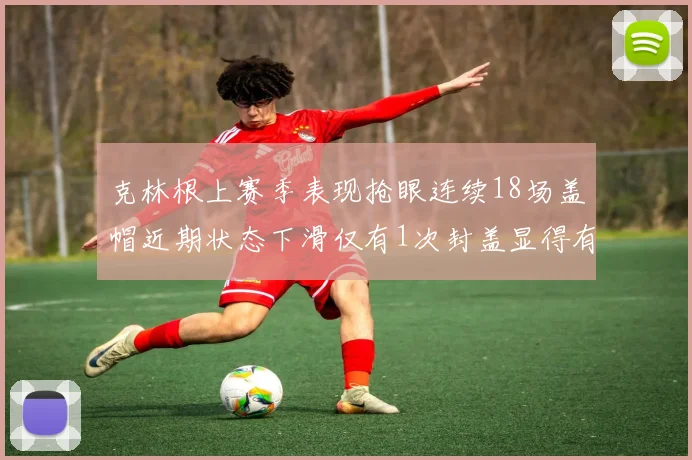 克林根上赛季表现抢眼连续18场盖帽近期状态下滑仅有1次封盖显得有些软弱