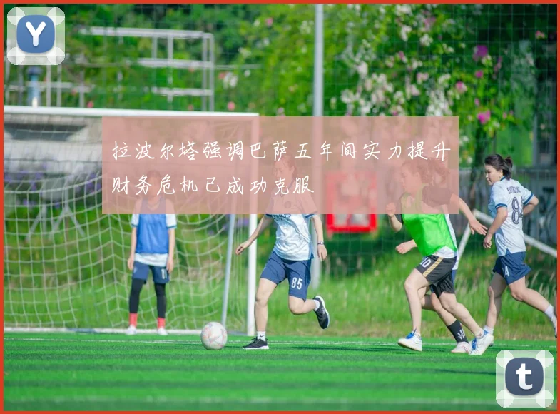拉波尔塔强调巴萨五年间实力提升财务危机已成功克服