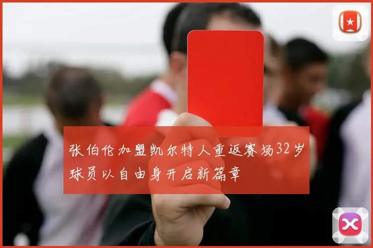 张伯伦加盟凯尔特人重返赛场32岁球员以自由身开启新篇章