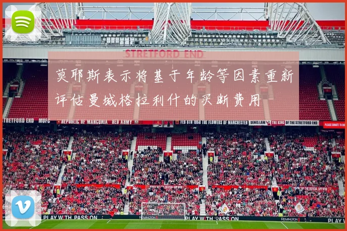 莫耶斯表示将基于年龄等因素重新评估曼城格拉利什的买断费用