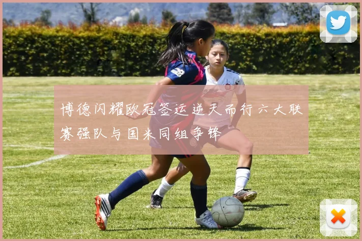 博德闪耀欧冠签运逆天而行六大联赛强队与国米同组争锋