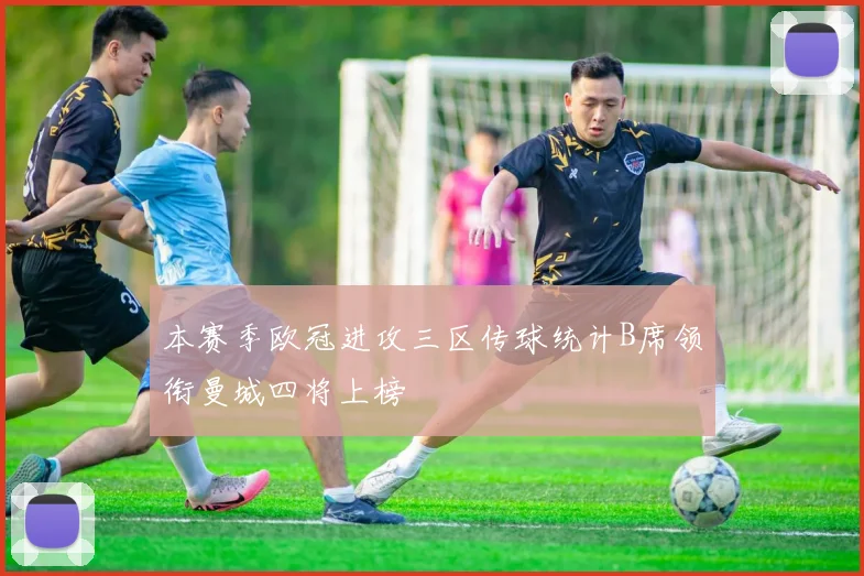 本赛季欧冠进攻三区传球统计B席领衔曼城四将上榜