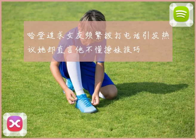 哈登追求女友频繁拨打电话引发热议她却直言他不懂撩妹技巧