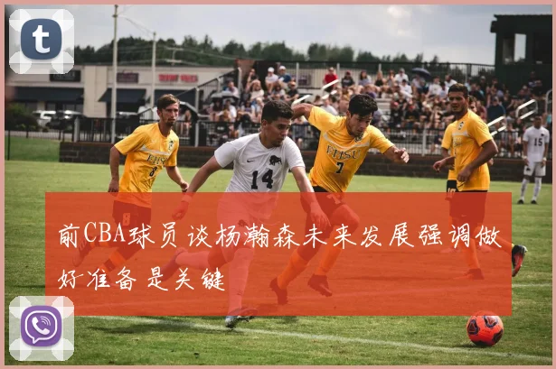 前CBA球员谈杨瀚森未来发展强调做好准备是关键