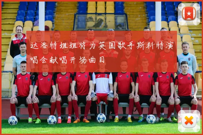 达洛特姐姐将为英国歌手斯科特演唱会献唱开场曲目