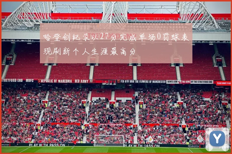 哈登创纪录以27分完成单场0罚球表现刷新个人生涯最高分