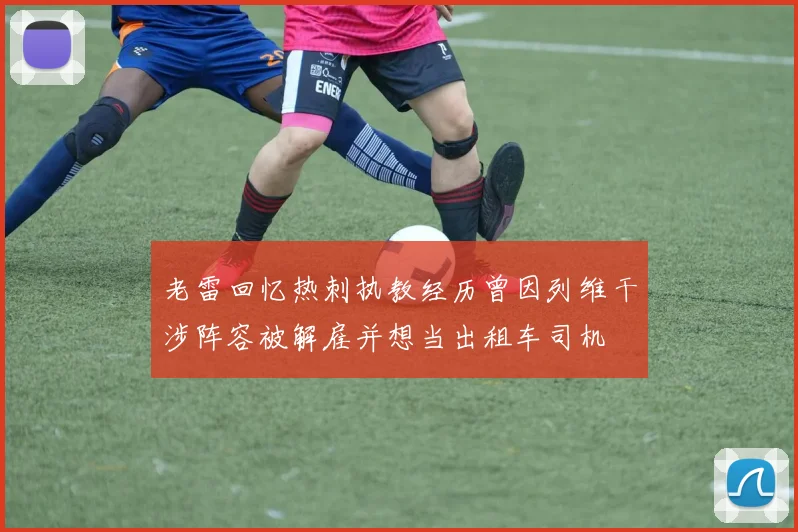 老雷回忆热刺执教经历曾因列维干涉阵容被解雇并想当出租车司机