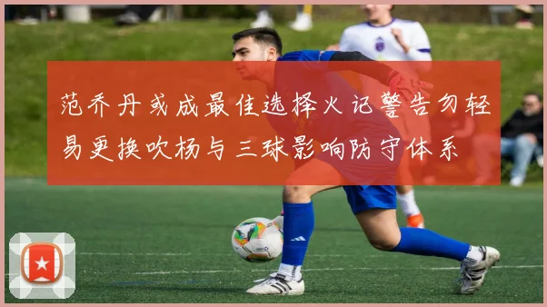 范乔丹或成最佳选择火记警告勿轻易更换吹杨与三球影响防守体系