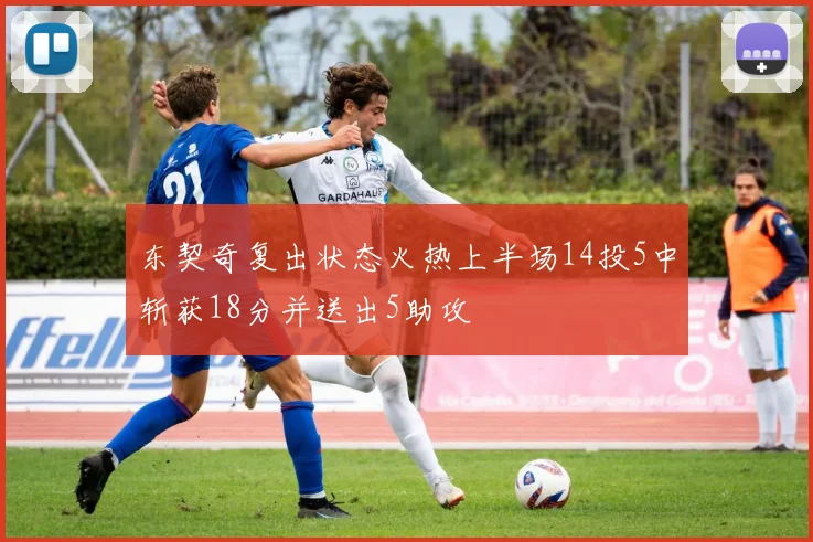 东契奇复出状态火热上半场14投5中斩获18分并送出5助攻