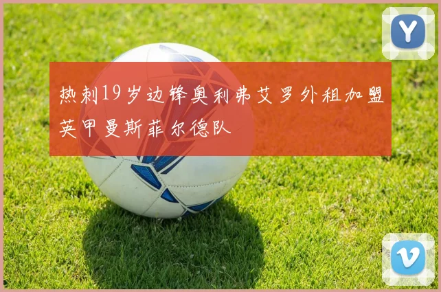 热刺19岁边锋奥利弗艾罗外租加盟英甲曼斯菲尔德队