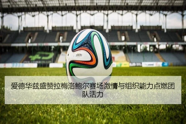爱德华兹盛赞拉梅洛鲍尔赛场激情与组织能力点燃团队活力（Leyu）